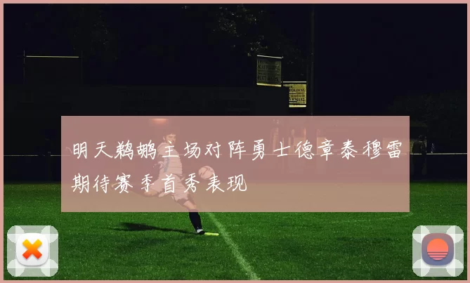 明天鹈鹕主场对阵勇士德章泰穆雷期待赛季首秀表现