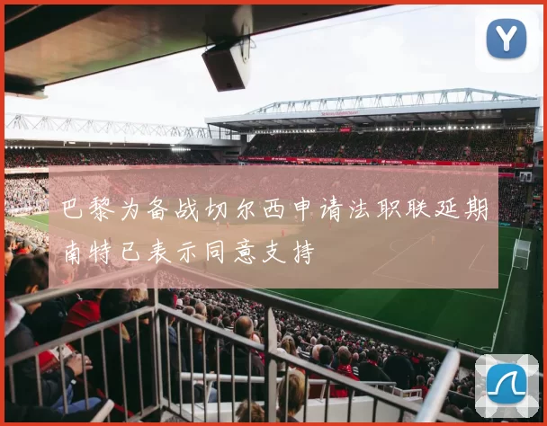 巴黎为备战切尔西申请法职联延期南特已表示同意支持