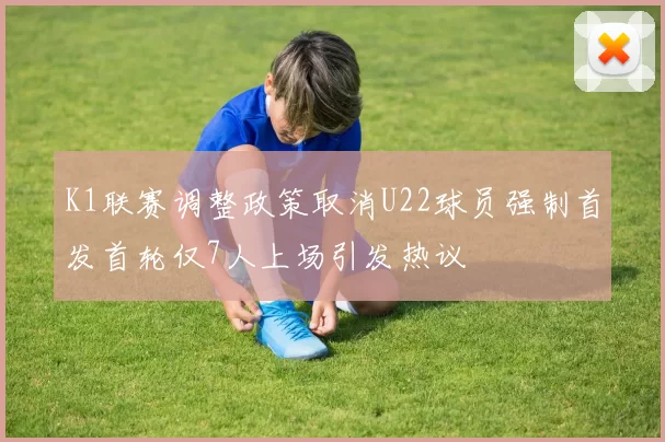 K1联赛调整政策取消U22球员强制首发首轮仅7人上场引发热议
