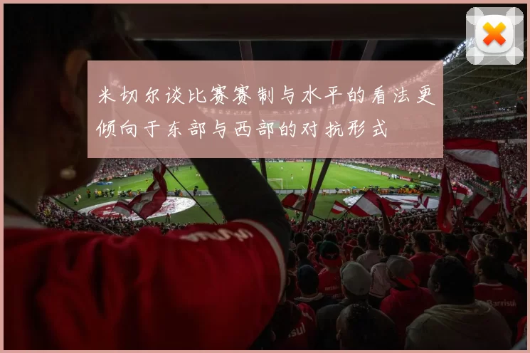 米切尔谈比赛赛制与水平的看法更倾向于东部与西部的对抗形式