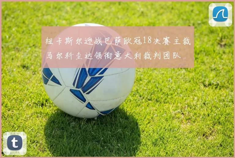 纽卡斯尔迎战巴萨欧冠18决赛主裁马尔科圭达领衔意大利裁判团队